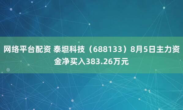 网络平台配资 泰坦科技（688133）8月5日主力资金净买入383.26万元