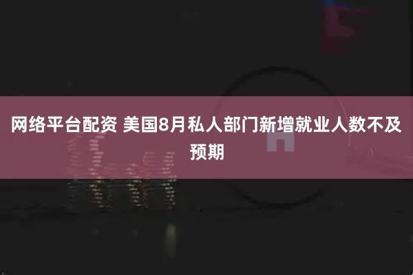 网络平台配资 美国8月私人部门新增就业人数不及预期