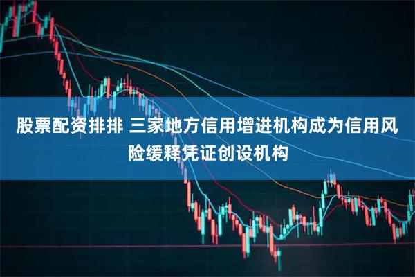 股票配资排排 三家地方信用增进机构成为信用风险缓释凭证创设机构