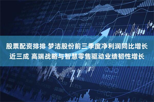 股票配资排排 梦洁股份前三季度净利润同比增长近三成 高端战略与智慧零售驱动业绩韧性增长