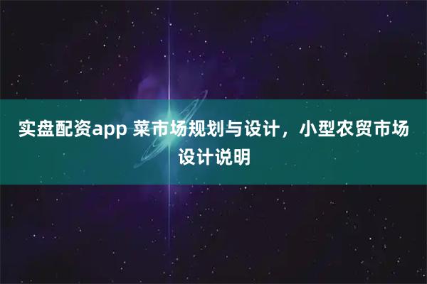 实盘配资app 菜市场规划与设计，小型农贸市场设计说明