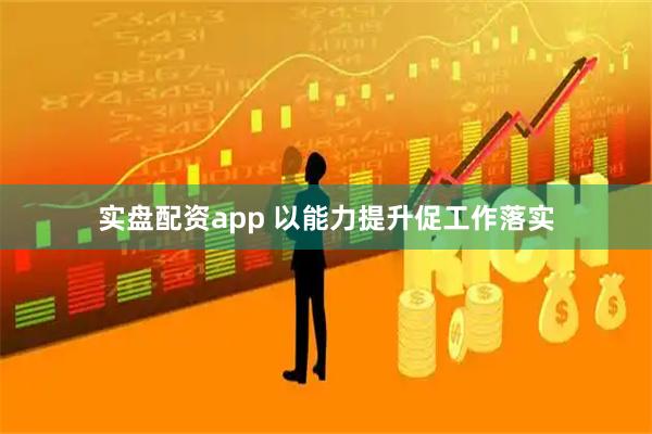 实盘配资app 以能力提升促工作落实