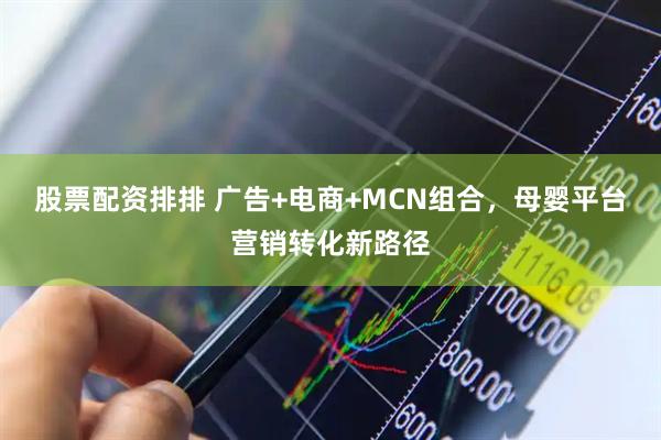 股票配资排排 广告+电商+MCN组合，母婴平台营销转化新路径