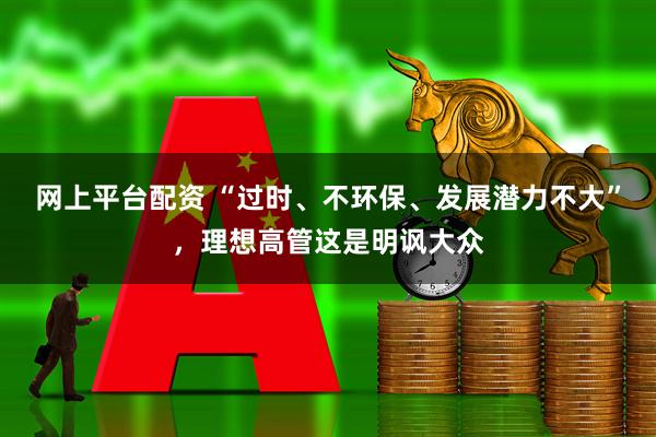 网上平台配资 “过时、不环保、发展潜力不大”，理想高管这是明讽大众