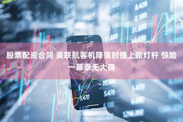 股票配资合同 美联航客机降落时撞上路灯杆 惊险一幕幸无大碍