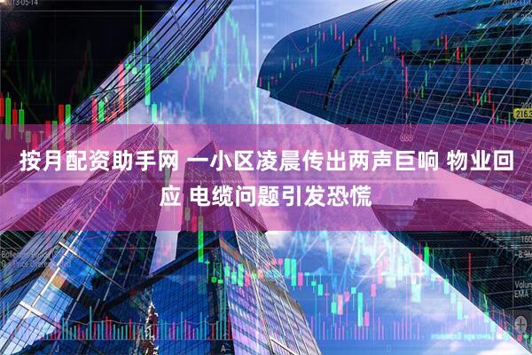 按月配资助手网 一小区凌晨传出两声巨响 物业回应 电缆问题引发恐慌