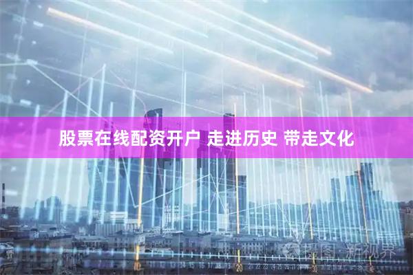 股票在线配资开户 走进历史 带走文化