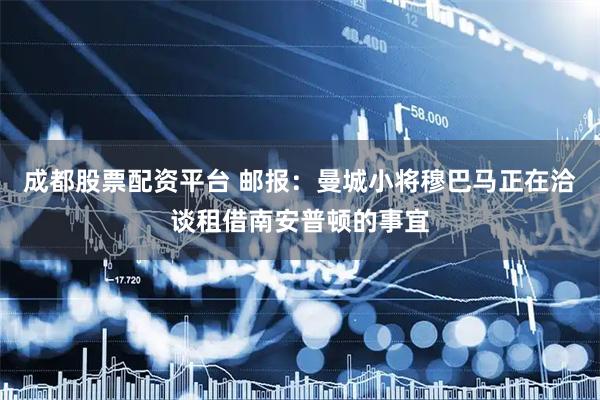 成都股票配资平台 邮报：曼城小将穆巴马正在洽谈租借南安普顿的事宜